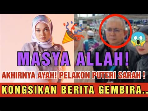 MASYAALLAH AKHIRNYA AYAH PELAKON PUTERI SARAH BERKONGSI BERITA