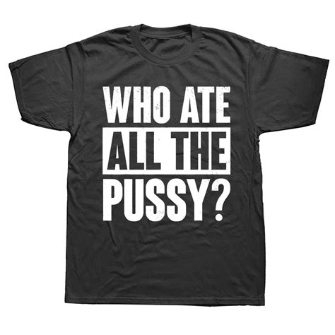 Novelty Who Ate All The Pussy Funny Saying T Shirts Graphic Cotton