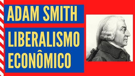 Adam Smith e o Liberalismo Econômico YouTube