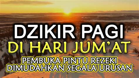 DZIKIR PAGI DI HARI JUM AT PEMBUKA PINTU REZEKI DIMUDAHKAN SEGALA