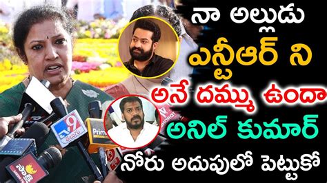 నా అల్లుడు ఎన్టీఆర్ ని అనే దమ్ము ఉందా అనిల్ కుమార్ యాదవ్ నోరు అదుపులో