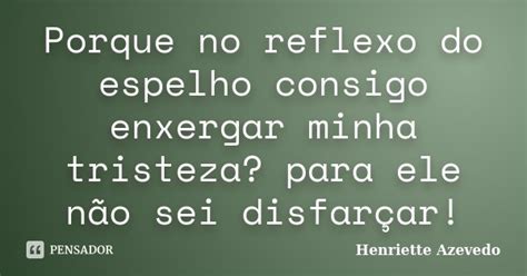 Porque No Reflexo Do Espelho Consigo Henriette Azevedo Pensador