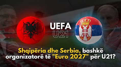 Shqipëria dhe Serbia bashkë organizatorë të Euro 2027 për U21 ATV