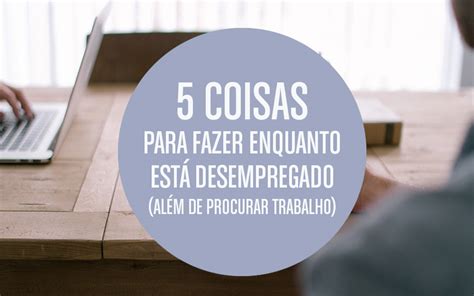 5 coisas para fazer enquanto estÃ desempregado alÃm de procurar