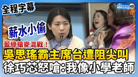 全程字幕藍綠搶麥混戰吳思瑤霸主席台尖叫 徐巧芯嗆薪水小偷我像小學老師 ChinaTimes YouTube