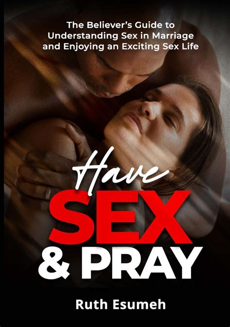 Have Sex And Pray The Believers Guide To Understanding Sex In Marriage And Enjoying An Exciting