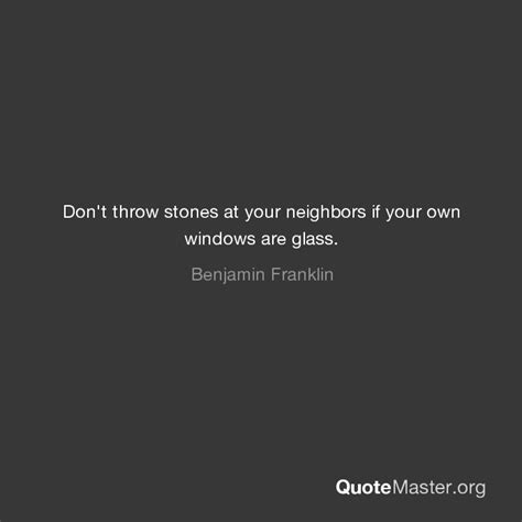 Dont Throw Stones At Your Neighbors If Your Own Windows Are Glass Benjamin Franklin