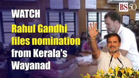 WATCH Rahul Gandhi Files Nomination From Kerala S Wayanad Lok Sabha Seat