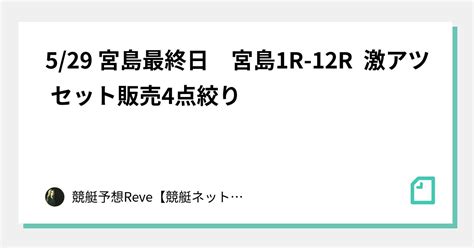 5 29 宮島最終日 宮島1r 12r 🔥激アツ🔥 セット販売 4点絞り ｜競艇予想reve【競艇ネットワーク】｜note