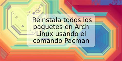 Reinstala Todos Los Paquetes En Arch Linux Usando El Comando Pacman