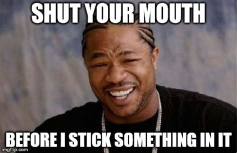 Shut Your Mouth Meme