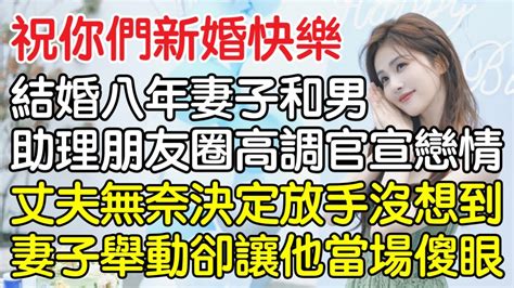 “祝你們新婚快樂！”結婚八年妻子和男助理在朋友圈高調官宣戀情，丈夫無奈決定放手沒想到妻子的舉動卻讓他當場傻眼！｜情感｜男閨蜜｜妻子出軌｜沉香醉夢 Youtube