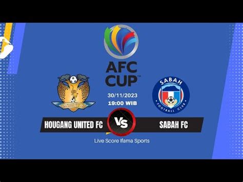 Live Streaming Hougang United Fc Vs Sabah Fc Afc Cup Live Score