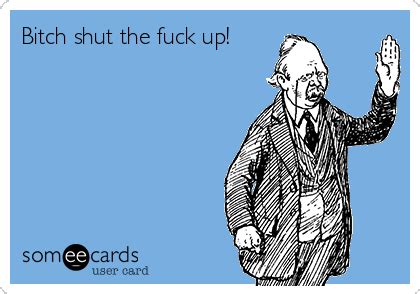Bitch Shut The Fuck Up Flirting Ecard