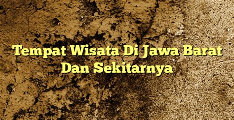 Tempat Wisata Di Jawa Barat Dan Sekitarnya Kabarbahari