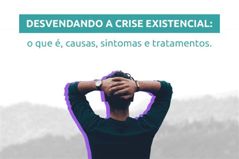 Desvendando a Crise Existencial o que é causas sintomas e tratamentos