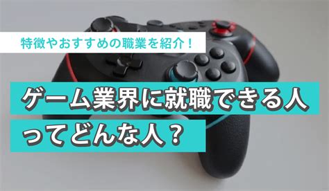 ゲーム業界に就職できる人ってどんな人？特徴やおすすめの職業を紹介！｜ゲーム｜エンタメ系業界メディア「ひゅーすた！」