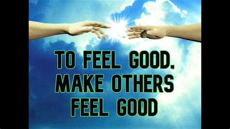 To Feel Good Make Others Feel Good Youtube