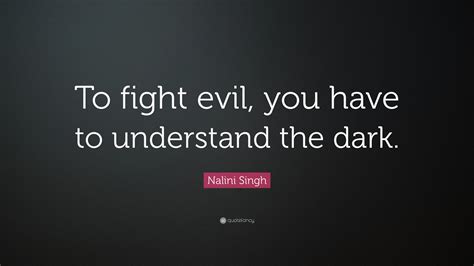 Nalini Singh Quote: “To fight evil, you have to understand the dark.”