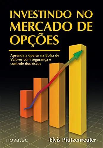 Investindo No Mercado De Opções Aprenda A Operar Opções Na Bolsa De Valores Com Segurança E