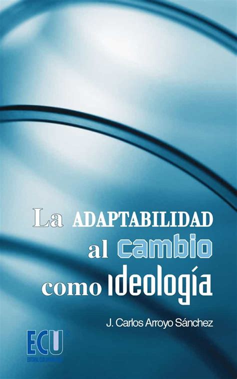 La Adaptabilidad Al Cambio Como IdeologÍa Ebook Jose Carlos Arroyo Sanchez Descargar Libro