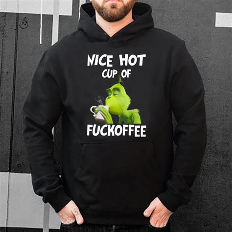 Top Grinch Nice Hot Cup Of Fuckoffee Shirt Hoodie Sweater Longsleeve T Shirt