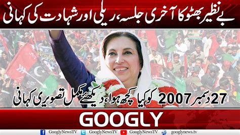 Benazir Bhutto Ka Akhri Jalsa Rally Aur Shahadat Ki Kahani Googly