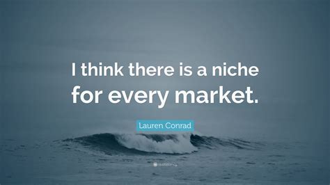 Lauren Conrad Quote I Think There Is A Niche For Every Market