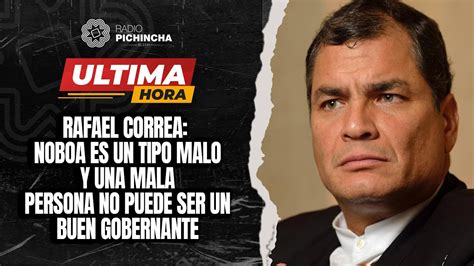 Rafael Correa Noboa Es Un Tipo Malo Y Una Mala Persona No Puede Ser