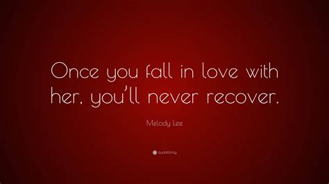 Melody Lee Quote: “Once you fall in love with her, you’ll never recover.”