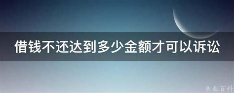 借钱不还达到多少金额才可以诉讼 业百科