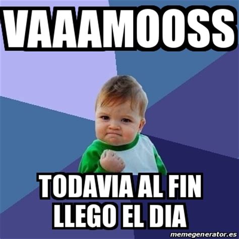 Meme Bebe Exitoso Vaaamooss Todavia Al Fin Llego El Dia 25469165