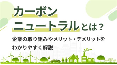 カーボンニュートラルとは？ わかりやすく解説【企業の取り組みも紹介】｜アスグリ