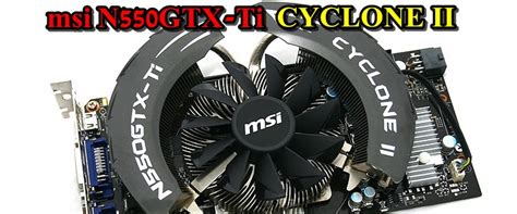 msi N550GTX Ti Cyclone II OC 1024MB GDDR5 Review พายหมนของความแรง