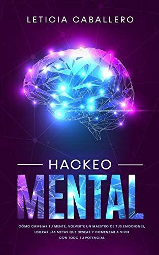 Hackeo Mental C Mo Cambiar Tu Mente Volverte Un Maestro De Tus