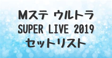 【mステウルトラスーパーライブ2019】タイムテーブルとセットリスト・出演者まとめ ぷらちなノート