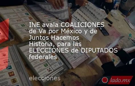 Ine Avala Coaliciones De Va Por México Y De Juntos Hacemos Historia Para Las Elecciones De