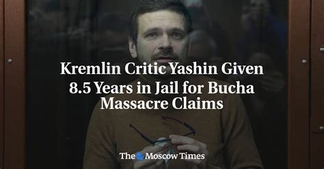 Kremlin Critic Yashin Given 8 5 Years In Jail For Bucha Massacre Claims