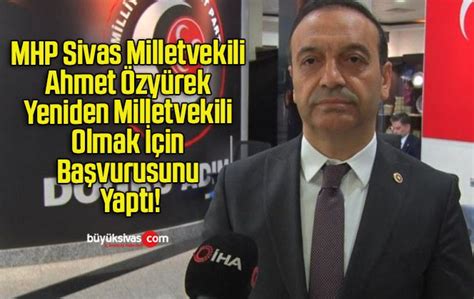 Mhp Sivas Milletvekili Ahmet Zy Rek Yeniden Milletvekilib Y K Sivas