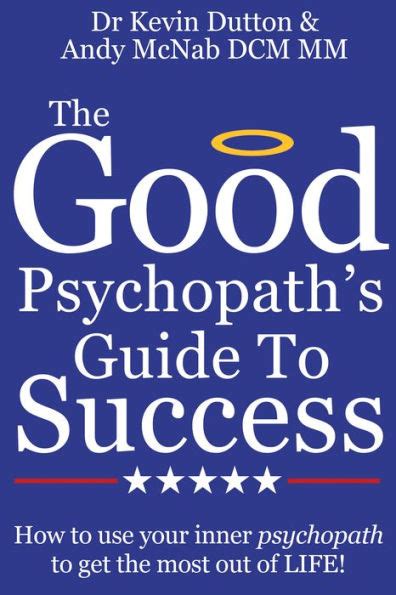 The Good Psychopaths Guide To Success How To Use Your Inner Psychopath To Get The Most Out Of