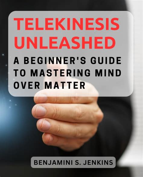 Telekinesis Unleashed A Beginners Guide To Mastering Mind