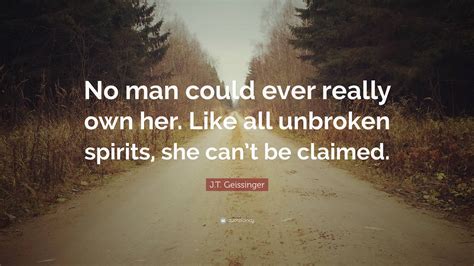 J.T. Geissinger Quote: “No man could ever really own her. Like all