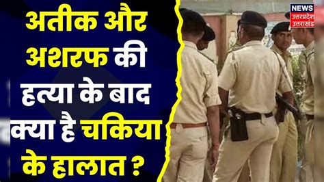 Atiq Ahmed News चकिया में पुलिस की कड़ी सुरक्षा अतीक और अशरफ की हत्या के बाद धारा 144 लागू