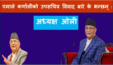 एमाले कर्णालीको उपसचिव विवाद बारे के भन्छन् ः अध्यक्ष ओली कचहरी