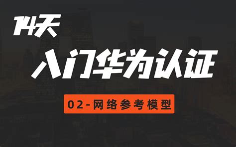 02 网络参考模型（华为认证hcia网络工程师14天基础入门视频教程）哔哩哔哩bilibili