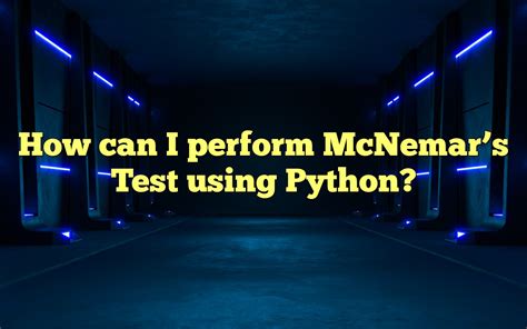 How Can I Perform Mcnemar S Test Using Python