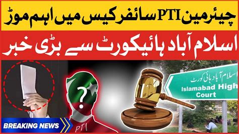 Chairman Pti Cipher Case Islamabad High Court Big Order Breaking