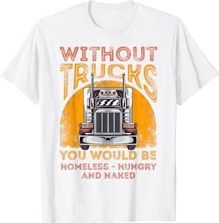 Without Trucks You Would Be Homeless Hungry Naked Trucker T Shirt