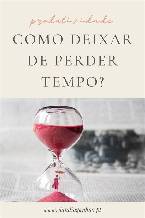 Como Deixar De Perder Tempo Nao Perder Mais Tempo Como Nao Perder