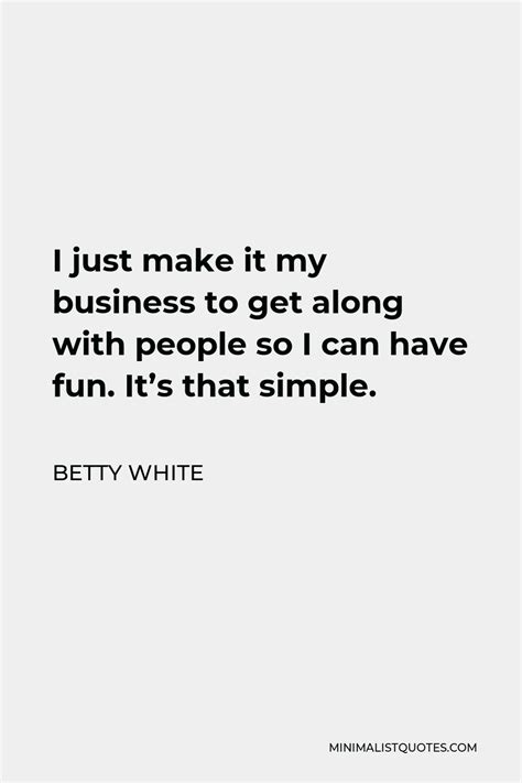 Betty White Quote I Just Make It My Business To Get Along With People